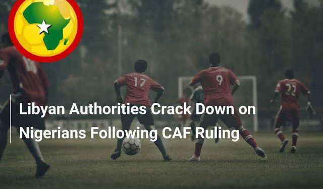Libya cracks down on Nigerians after CAF ruling